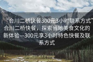 “合川二桥快餐300元3小时联系方式”合川二桥快餐，探索当地美食文化的新体验—300元享3小时特色快餐及联系方式