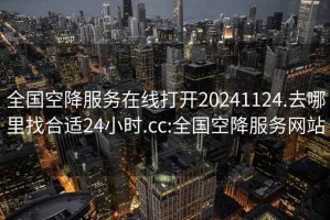 全国空降服务在线打开20241124.去哪里找合适24小时.cc:全国空降服务网站