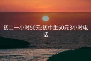 初二一小时50元:初中生50元3小时电话