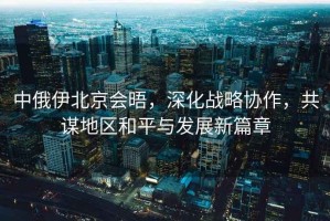 中俄伊北京会晤，深化战略协作，共谋地区和平与发展新篇章