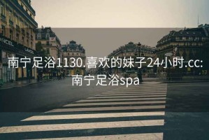 南宁足浴1130.喜欢的妹子24小时.cc:南宁足浴spa