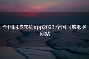 全国同城床约app2023:全国同城服务网站