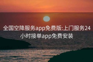 全国空降服务app免费版:上门服务24小时接单app免费安装