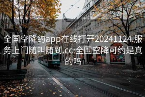 全国空降约app在线打开20241124.服务上门随叫随到.cc:全国空降可约是真的吗