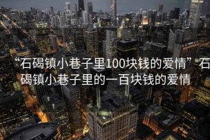 “石碣镇小巷子里100块钱的爱情”石碣镇小巷子里的一百块钱的爱情