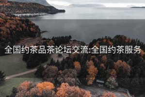 全国约茶品茶论坛交流:全国约茶服务