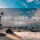 “北京足疗”北京足疗，传统与现代的融合