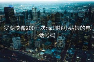 罗湖快餐200一次:深圳找小姑娘的电话号码