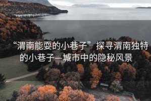 “渭南能耍的小巷子”探寻渭南独特的小巷子—城市中的隐秘风景