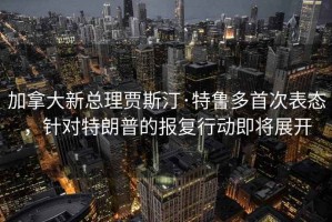 加拿大新总理贾斯汀·特鲁多首次表态，针对特朗普的报复行动即将展开