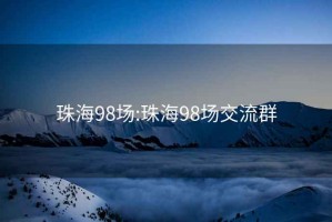 珠海98场:珠海98场交流群