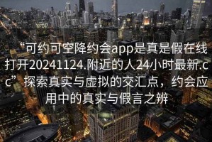 “可约可空降约会app是真是假在线打开20241124.附近的人24小时最新.cc”探索真实与虚拟的交汇点，约会应用中的真实与假言之辨