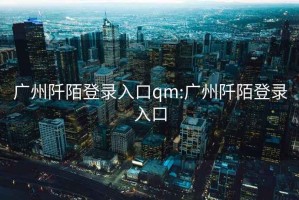 广州阡陌登录入口qm:广州阡陌登录入口