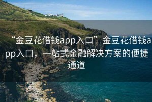 “金豆花借钱app入口”金豆花借钱app入口，一站式金融解决方案的便捷通道