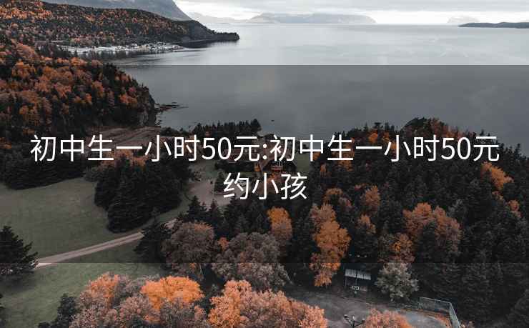 初中生一小时50元:初中生一小时50元约小孩