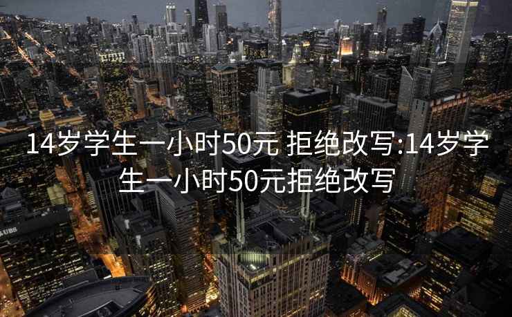 14岁学生一小时50元 拒绝改写:14岁学生一小时50元拒绝改写