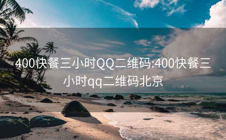 400快餐三小时QQ二维码:400快餐三小时qq二维码北京