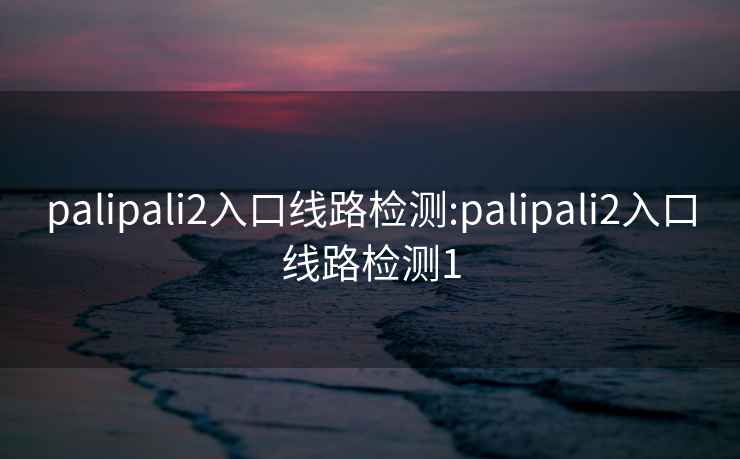 palipali2入口线路检测:palipali2入口线路检测1