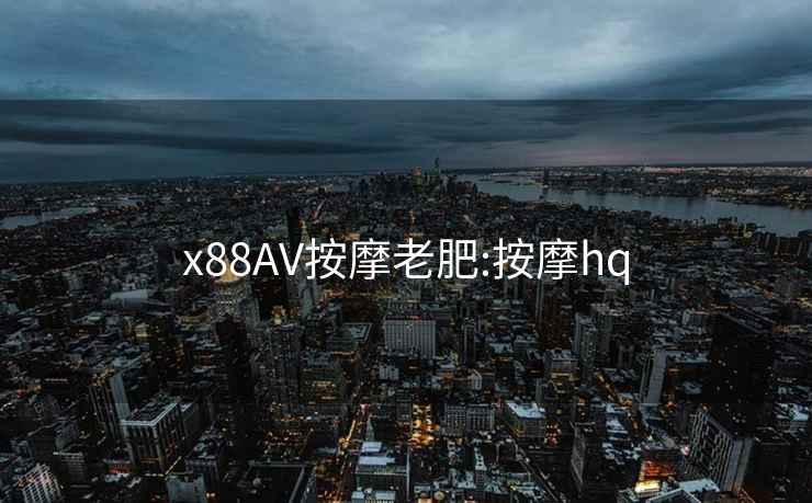 x88AV按摩老肥:按摩hq