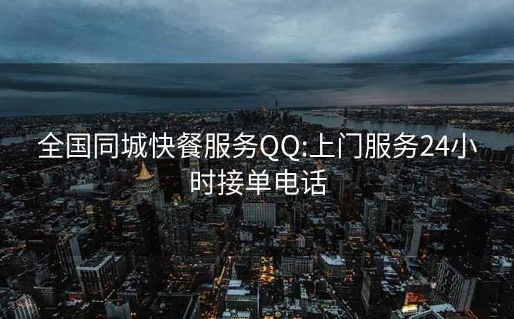 全国同城快餐服务QQ:上门服务24小时接单电话