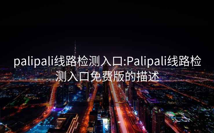 palipali线路检测入口:Palipali线路检测入口免费版的描述