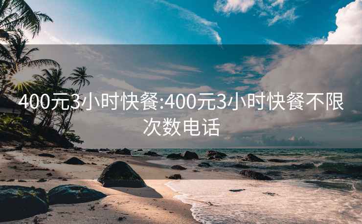 400元3小时快餐:400元3小时快餐不限次数电话