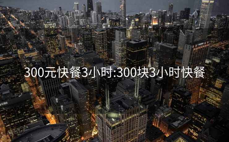 300元快餐3小时:300块3小时快餐