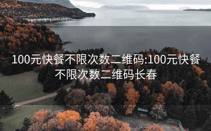 100元快餐不限次数二维码:100元快餐不限次数二维码长春