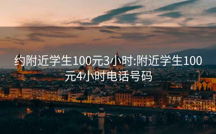 约附近学生100元3小时:附近学生100元4小时电话号码