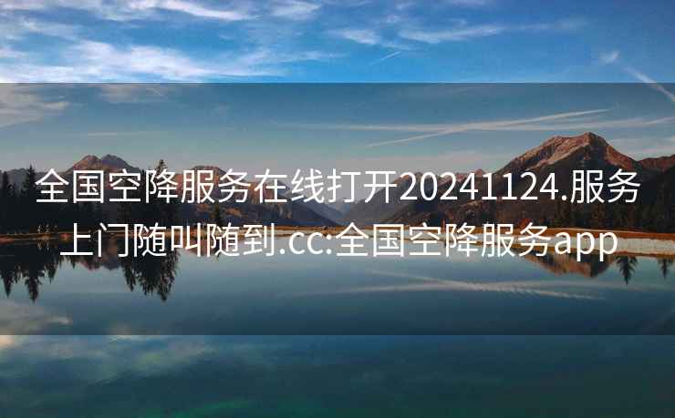 全国空降服务在线打开20241124.服务上门随叫随到.cc:全国空降服务app