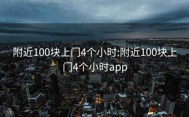 附近100块上门4个小时:附近100块上门4个小时app