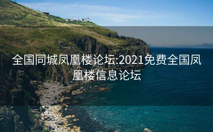 全国同城凤凰楼论坛:2021免费全国凤凰楼信息论坛