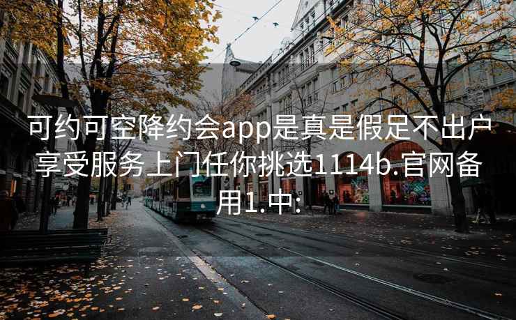 可约可空降约会app是真是假足不出户享受服务上门任你挑选1114b.官网备用1.中: