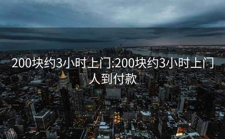 200块约3小时上门:200块约3小时上门人到付款