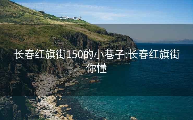 长春红旗街150的小巷子:长春红旗街你懂