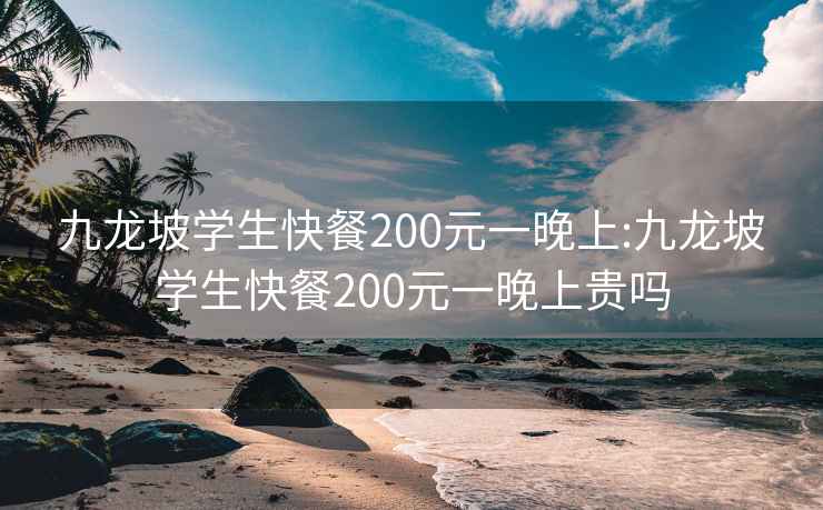 九龙坡学生快餐200元一晚上:九龙坡学生快餐200元一晚上贵吗