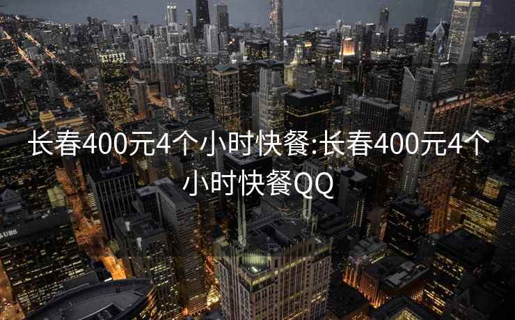 长春400元4个小时快餐:长春400元4个小时快餐QQ