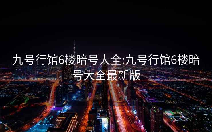 九号行馆6楼暗号大全:九号行馆6楼暗号大全最新版