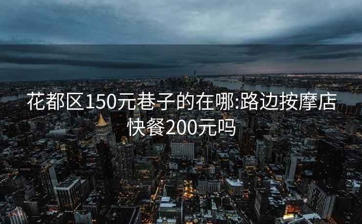 花都区150元巷子的在哪:路边按摩店快餐200元吗