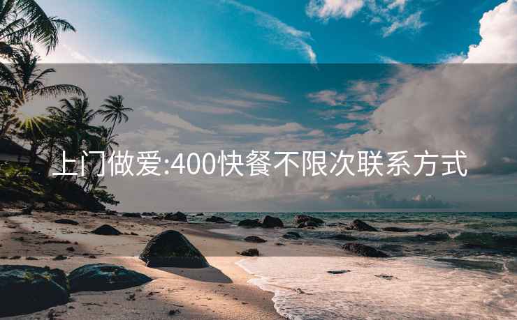 上门做爱:400快餐不限次联系方式