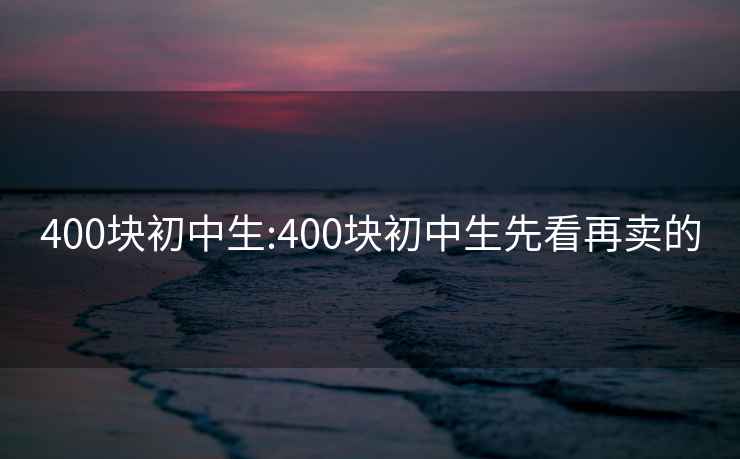 400块初中生:400块初中生先看再卖的