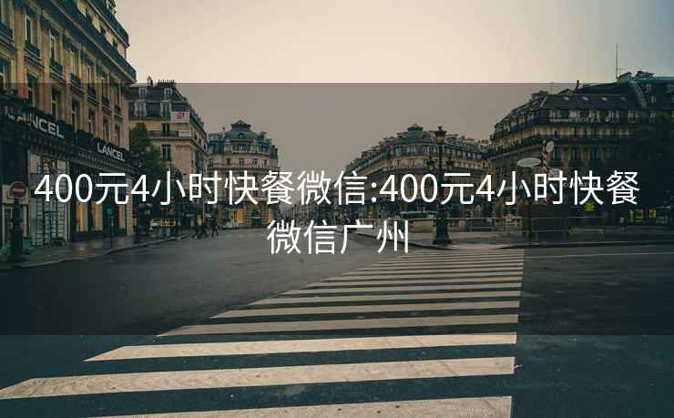 400元4小时快餐微信:400元4小时快餐微信广州