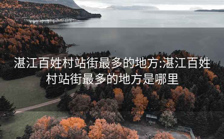 湛江百姓村站街最多的地方:湛江百姓村站街最多的地方是哪里