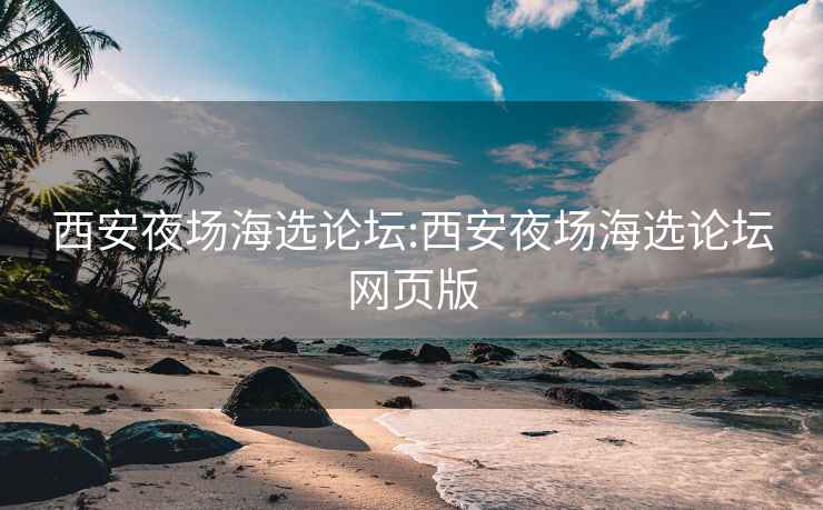 西安夜场海选论坛:西安夜场海选论坛网页版