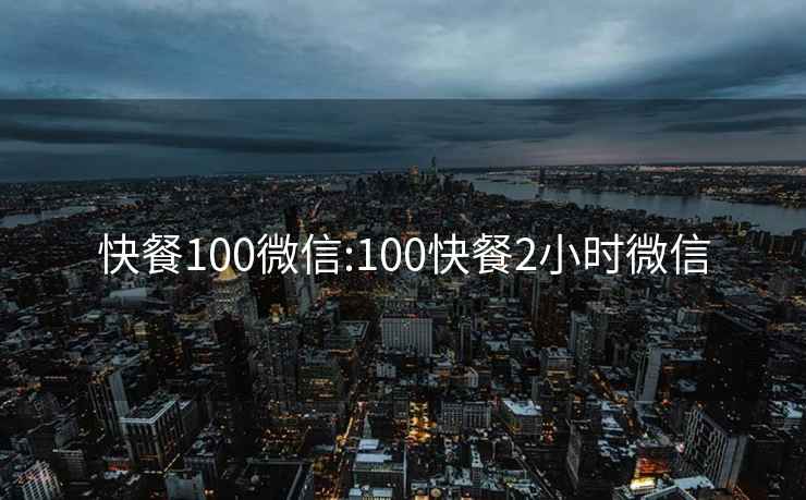 快餐100微信:100快餐2小时微信