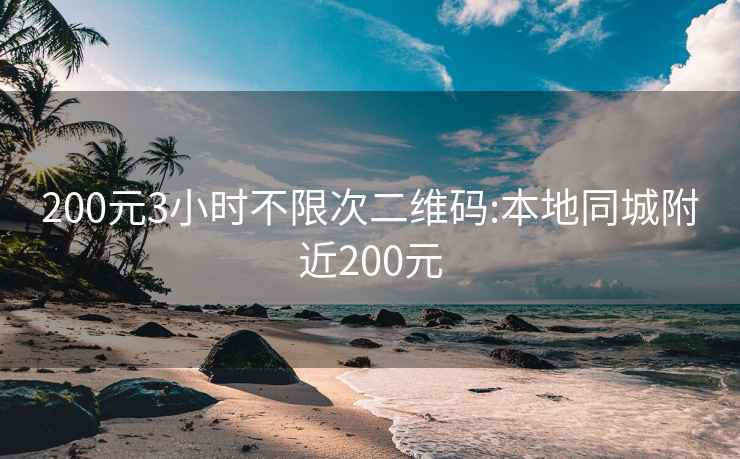 200元3小时不限次二维码:本地同城附近200元