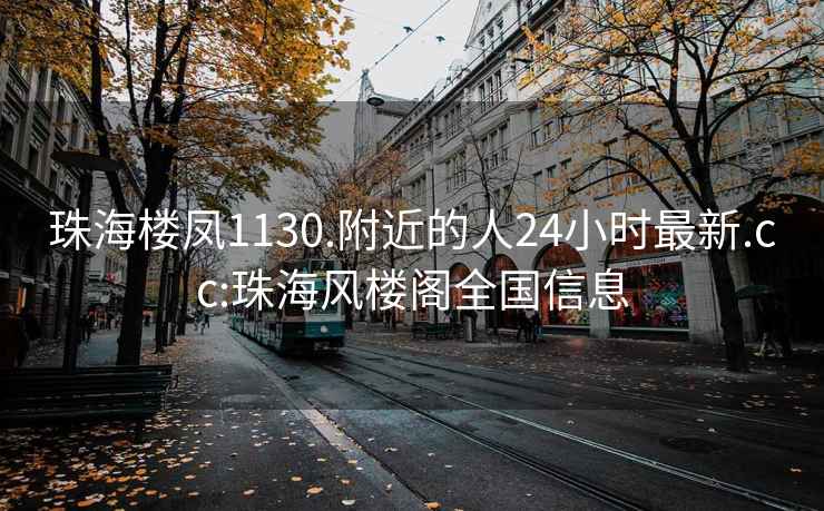 珠海楼凤1130.附近的人24小时最新.cc:珠海风楼阁全国信息