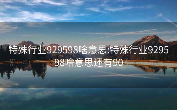 特殊行业929598啥意思:特殊行业929598啥意思还有90