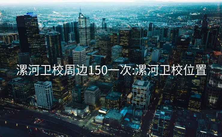 漯河卫校周边150一次:漯河卫校位置