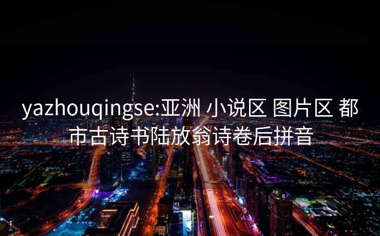 yazhouqingse:亚洲 小说区 图片区 都市古诗书陆放翁诗卷后拼音